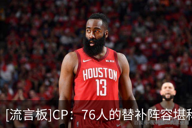 [流言板]CP：76人的替补阵容堪称豪华，绝非普通水准的第二阵容